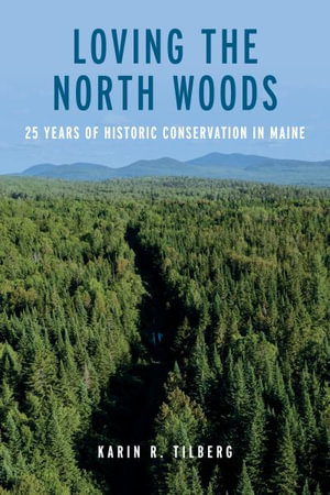 Loving the North Woods : 25 Years of Historic Conservation in Maine - Karin R Tilberg