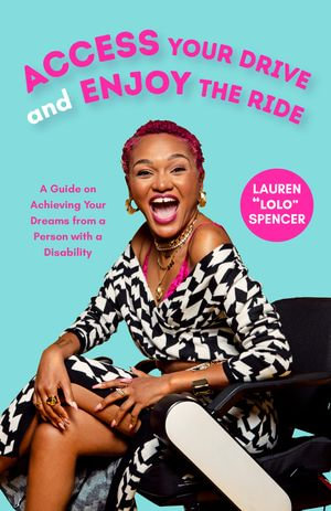 Access Your Drive and Enjoy the Ride : A Guide on Achieving Your Dreams from a Person with a Disability - Lauren "Lolo" Spencer