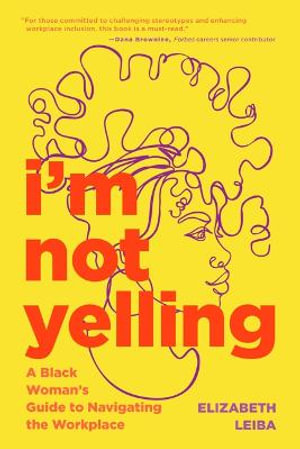 I'm Not Yelling : A Black Woman's Guide to Navigating the Workplace (Women in Business, Successful Business Woman, Image & Etiquette) - Elizabeth Leiba