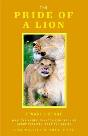 The Pride of a Lion : What the Animal Kingdom Can Teach Us About Survival, Fear and Family (A True Animal Survival Story) - Ron Magill