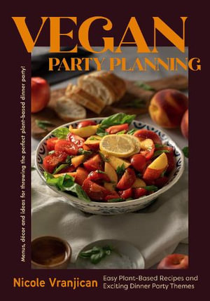 Vegan Party Planning : Easy Plant-Based Recipes and Exciting Dinner Party Themes - Nicole Vranjican