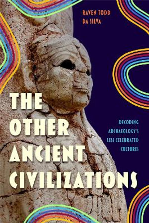 The Other Ancient Civilisations : Decoding Archaeology's Less Celebrated Cultures - Raven Todd DaSilva