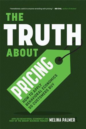 The Truth About Pricing : How to Apply Behavioral Economics So Customers Buy - Melina Palmer