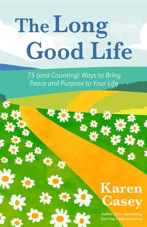 The Long Good Life : 75 (and Counting) Ways to Bring Peace and Purpose to Your Life - Karen Casey