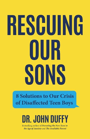 Rescuing Our Sons : 8 Solutions to Our Crisis of Disaffected Teen Boys (A Psychologist's Roadmap) - Dr. John Duffy