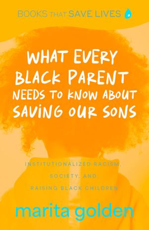 What Every Black Parent Needs to Know About Saving Our Sons : Institutionalized Racism, Society, and Raising Black Children - Marita Golden