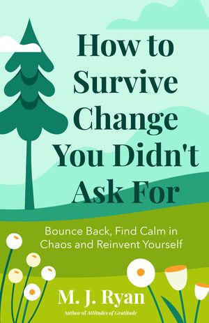 How to Survive Change You Didn't Ask For : Bounce Back, Find Calm in Chaos and Reinvent Yourself - M.J. Ryan