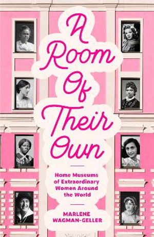 A Room of Their Own : Home Museums of Extraordinary Women Around the World (Women History Book of Museums, Historic Homes of Famous Women, Feminist History Tourbook, Home Museums to Visit) - Marlene Wagman-Geller