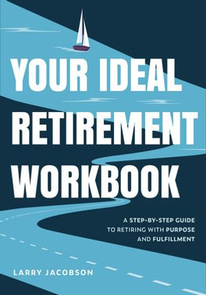 Your Ideal Retirement Workbook : A Step-by-Step Guide to Retiring with Purpose and Fulfillment (Effective Retirement Book, Golden Years Financial Guide, Financial Goals, Retirement Tips) - Larry Jacobson