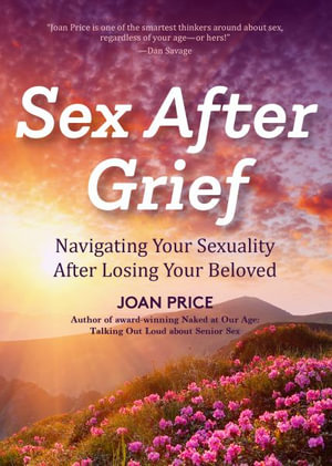 Sex After Grief : Navigating Your Sexuality After Losing Your Beloved - Joan Price