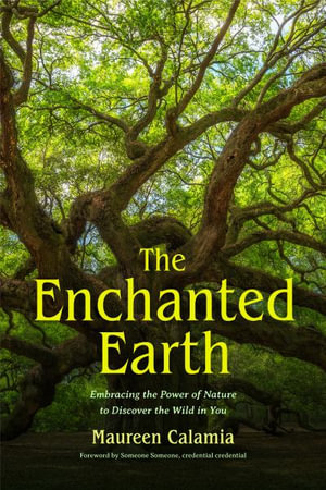 The Enchanted Earth : Embracing the Power of Nature to Discover the Wild in You - Maureen Calamia