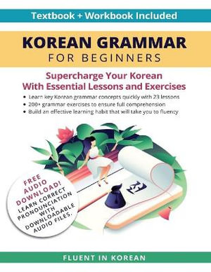 Korean Grammar for Beginners : A Complete Textbook and Workbook to Learn How to Read, Listen, and Write in Korean - Fluent in Korean