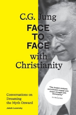 C.G. Jung : Face to Face with Christianity - Conversations on Dreaming the Myth Onward - Jakob Lusensky