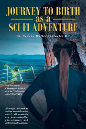 Journey to Birth As a Sci Fi Adventure - Dr. Vernon Walter Schroeter DC