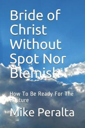 Bride Of Christ Without Spot Nor Blemish, How To Be Ready For The Rapture  By Mike Peralta | 9781690018964 | Booktopia