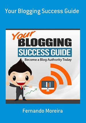 Your Blogging Success Guide - Fernando Moreira