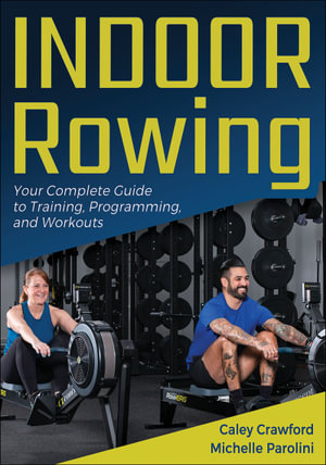 Indoor Rowing : Your Complete Guide to Training, Programming, and Workouts - Caley Crawford