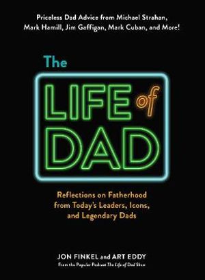 The Life of Dad : Reflections on Fatherhood from Today's Leaders, Icons, and Legendary Dads - Jon Finkel