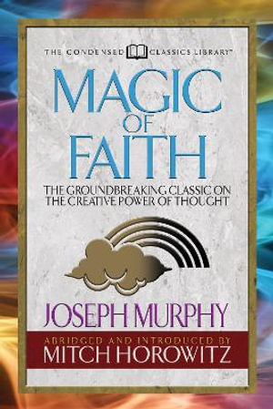 Magic of Faith (Condensed Classics) : The Groundbreaking Classic on the Creative Power of Thought - Joseph Murphy