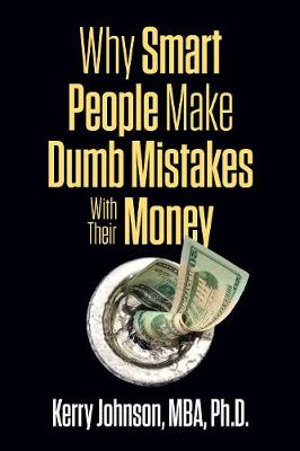 Why Smart People Make Dumb Mistakes with Their Money - Kerry Johnson