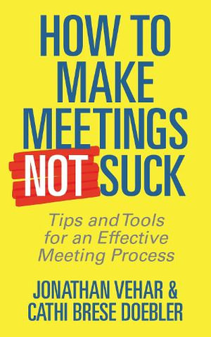 How to Make Meetings Not Suck : Tips and Tools for an Effective Meeting Process - Jonathan Vehar