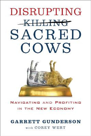 Disrupting Sacred Cows : Navigating and Profiting in the New Economy - Garrett B. Gunderson