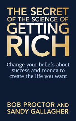 The Secret of The Science of Getting Rich : Change Your Beliefs About Success and Money to Create The Life You Want - Bob Proctor