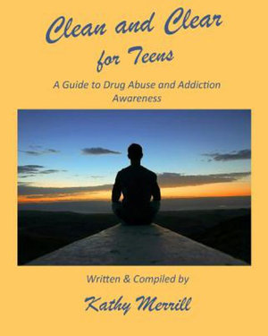 Clean and Clear for Teens : A Guide to Drug Abuse and Addiction Awareness - Kathy Merrill