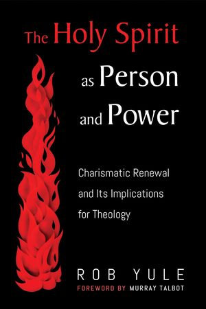 The Holy Spirit as Person and Power : Charismatic Renewal and Its Implications for Theology - Rob Yule