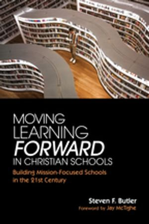 Moving Learning Forward in Christian Schools : A Practical Guide for a Mission-Focused Curriculum - Steven F. Butler