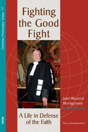 Fighting the Good Fight, 3rd and Enlarged Edition - John Warwick Montgomery