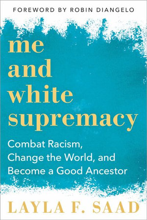 Me and White Supremacy : A 28-day Challenge to Combat Racism, Change the World, and Become a Good Ancestor - Layla F. Saad