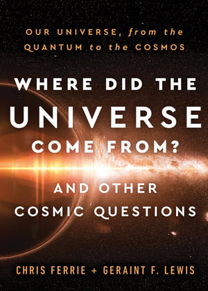 Where Did the Universe Come From? And Other Cosmic Questions : Our Universe, from the Quantum to the Cosmos - Chris Ferrie