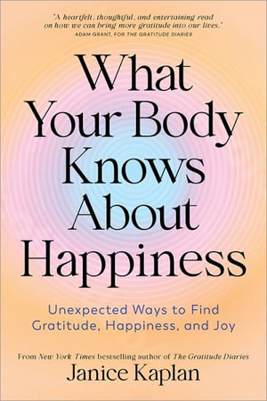 What Your Body Knows about Happiness : How to Use Your Body to Change Your Mind - Janice Kaplan