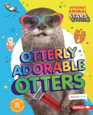 Otterly Adorable Otters : Internet Animal Stars - Rebecca Felix