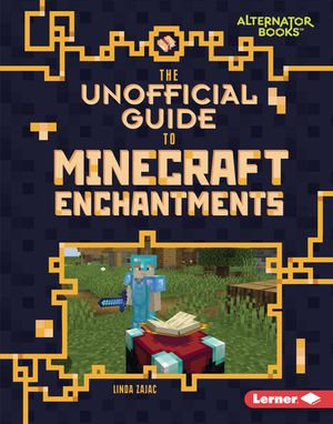 The Unofficial Guide to Minecraft Enchantments : My Minecraft (Alternator Books ®) - Linda Zajac