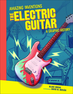 The Electric Guitar : A Graphic History - Blake Hoena