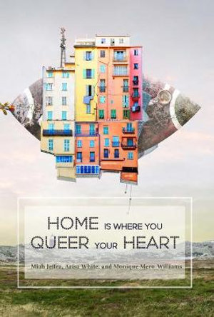 Home is Where You Queer Your Heart - Miah Jeffra