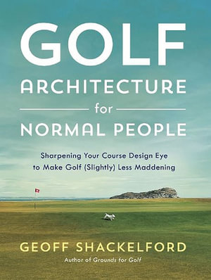 Golf Architecture for Normal People : Sharpening Your Course Design Eye to Make Golf (Slightly) Less Maddening - Geoff Shackelford