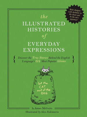 Illustrated Histories of Everyday Expressions : Discover the True Stories Behind the English Language's 64 Most Popular Idioms (Riding Shotgun, Br - James McGuire