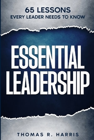 Essential Leadership : 65 Lessons Every Leader Needs to Know - Thomas R. Harris