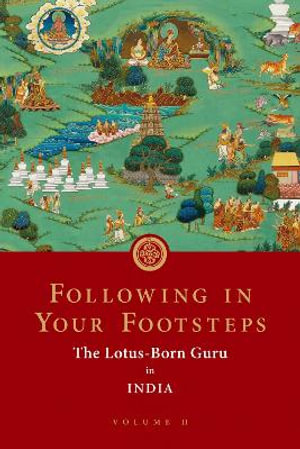 Following in Your Footsteps, Volume II : The Lotus-Born Guru in India - Padmasambhava