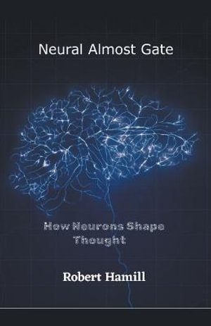 Neural Almost Gate        How Neurons Shape Thought - Robert Hamill