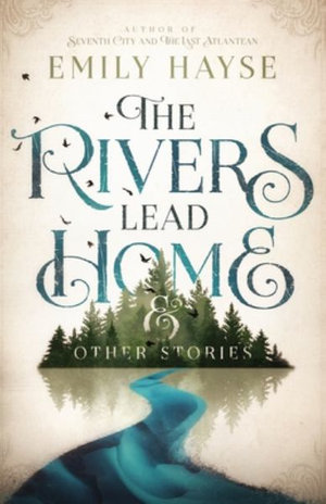 The Rivers Lead Home and Other Stories - Emily Hayse