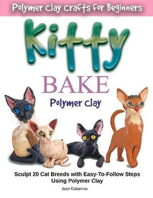 KITTY BAKE Polymer Clay : Sculpt 20 Cat Breeds with Easy-To-Follow Steps Using Polymer Clays - Joan Cabarrus