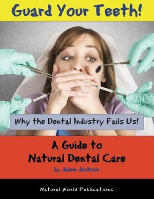 Guard Your Teeth! : Why the Dental Industry Fails Us - A Guide to Natural Dental Care - Jaime Jackson