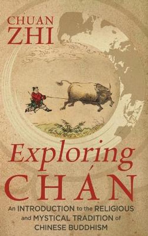 Exploring Chan : An Introduction to the Religious and Mystical Tradition of Chinese Buddhism - Chuan Zhi