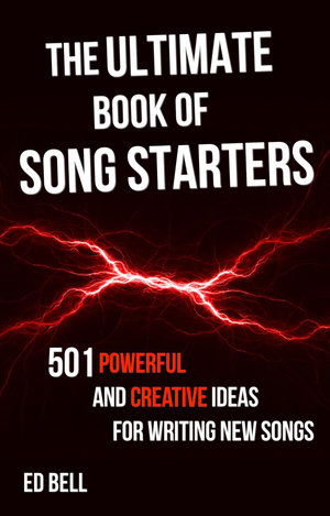 The Ultimate Book of Song Starters : 501 Powerful and Creative Ideas for Writing New Songs - Ed Bell