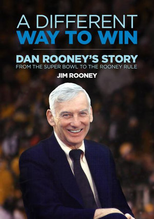 A Different Way to Win : Dan Rooney's Story from the Super Bowl to the Rooney Rule - Jim Rooney