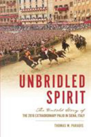 Unbridled Spirit : The Untold Story of the 2018 Extraordinary Palio in Siena, Italy - Thomas W. Paradis